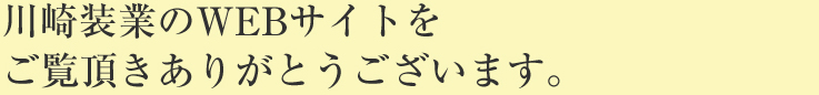 川崎装業のWEBサイトをご覧頂きありがとうございます。