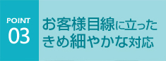 お客様目線にたったきめ細やかな対応